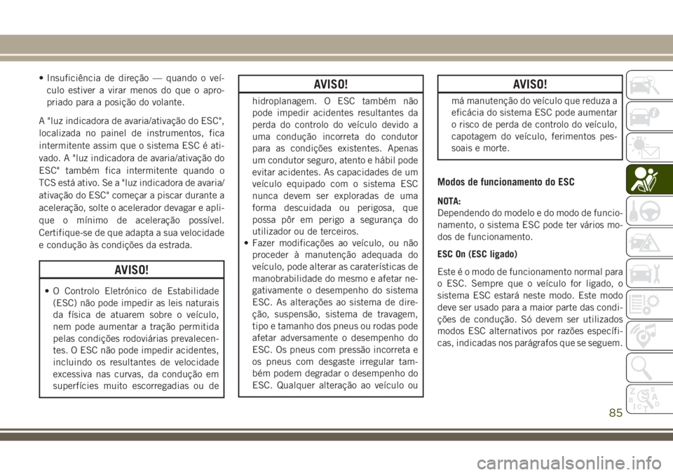 JEEP CHEROKEE 2018  Manual de Uso e Manutenção (in Portuguese) • Insuficiência de direção — quando o veí-
culo estiver a virar menos do que o apro-
priado para a posição do volante.
A "luz indicadora de avaria/ativação do ESC",
localizada no p