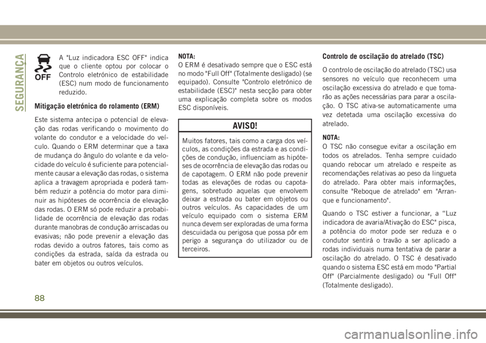 JEEP CHEROKEE 2018  Manual de Uso e Manutenção (in Portuguese) A "Luz indicadora ESC OFF" indica
que o cliente optou por colocar o
Controlo eletrónico de estabilidade
(ESC) num modo de funcionamento
reduzido.
Mitigação eletrónica do rolamento (ERM)
Es