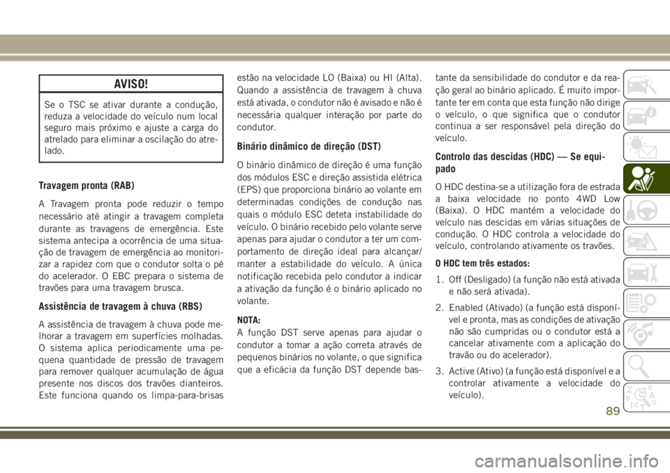 JEEP CHEROKEE 2018 Manual de Uso e Manutenção (in Portuguese) AVISO!
Se o TSC se ativar durante a condução,
reduza a velocidade do veículo num local
seguro mais próximo e ajuste a carga do
atrelado para eliminar a oscilação do atre-
lado.
Travagem pronta ( JEEP CHEROKEE 2018 Manual de Uso e Manutenção (in Portuguese) AVISO!
Se o TSC se ativar durante a condução,
reduza a velocidade do veículo num local
seguro mais próximo e ajuste a carga do
atrelado para eliminar a oscilação do atre-
lado.
Travagem pronta (