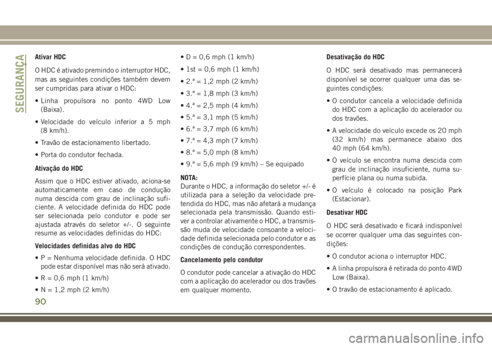 JEEP CHEROKEE 2018 Manual de Uso e Manutenção (in Portuguese) Ativar HDC
O HDC é ativado premindo o interruptor HDC,
mas as seguintes condições também devem
ser cumpridas para ativar o HDC:
• Linha propulsora no ponto 4WD Low
(Baixa).
• Velocidade do ve JEEP CHEROKEE 2018 Manual de Uso e Manutenção (in Portuguese) Ativar HDC
O HDC é ativado premindo o interruptor HDC,
mas as seguintes condições também devem
ser cumpridas para ativar o HDC:
• Linha propulsora no ponto 4WD Low
(Baixa).
• Velocidade do ve