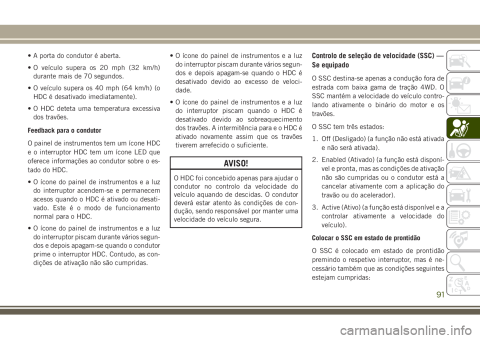 JEEP CHEROKEE 2018 Manual de Uso e Manutenção (in Portuguese) • A porta do condutor é aberta.
• O veículo supera os 20 mph (32 km/h)
durante mais de 70 segundos.
• O veículo supera os 40 mph (64 km/h) (o
HDC é desativado imediatamente).
• O HDC detet JEEP CHEROKEE 2018 Manual de Uso e Manutenção (in Portuguese) • A porta do condutor é aberta.
• O veículo supera os 20 mph (32 km/h)
durante mais de 70 segundos.
• O veículo supera os 40 mph (64 km/h) (o
HDC é desativado imediatamente).
• O HDC detet