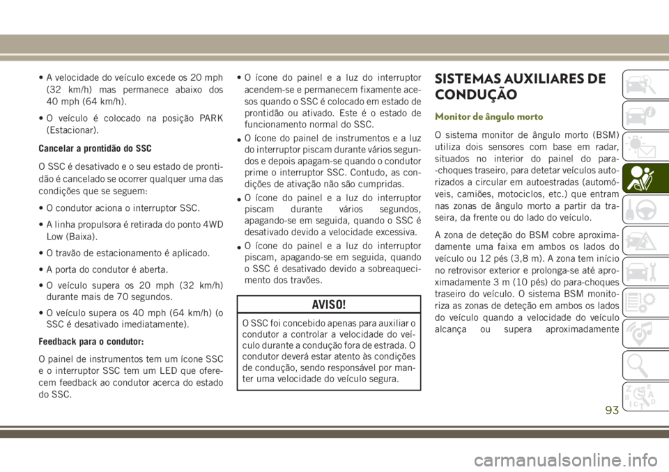 JEEP CHEROKEE 2018 Manual de Uso e Manutenção (in Portuguese) • A velocidade do veículo excede os 20 mph
(32 km/h) mas permanece abaixo dos
40 mph (64 km/h).
• O veículo é colocado na posição PARK
(Estacionar).
Cancelar a prontidão do SSC
O SSC é desa JEEP CHEROKEE 2018 Manual de Uso e Manutenção (in Portuguese) • A velocidade do veículo excede os 20 mph
(32 km/h) mas permanece abaixo dos
40 mph (64 km/h).
• O veículo é colocado na posição PARK
(Estacionar).
Cancelar a prontidão do SSC
O SSC é desa