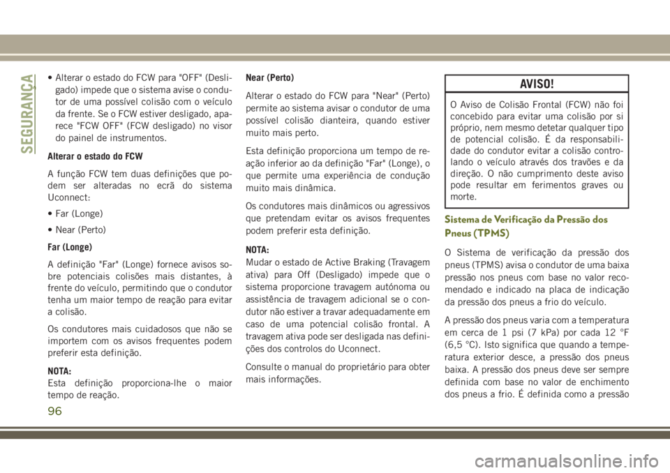 JEEP CHEROKEE 2018 Manual de Uso e Manutenção (in Portuguese) • Alterar o estado do FCW para "OFF" (Desli-
gado) impede que o sistema avise o condu-
tor de uma possível colisão com o veículo
da frente. Se o FCW estiver desligado, apa-
rece "FCW JEEP CHEROKEE 2018 Manual de Uso e Manutenção (in Portuguese) • Alterar o estado do FCW para "OFF" (Desli-
gado) impede que o sistema avise o condu-
tor de uma possível colisão com o veículo
da frente. Se o FCW estiver desligado, apa-
rece "FCW