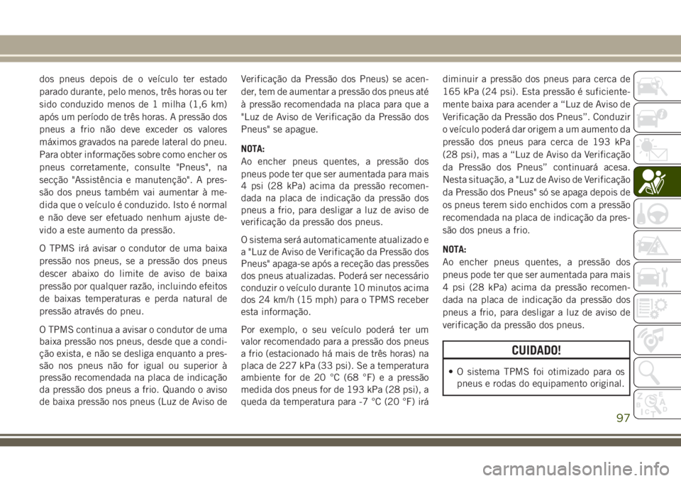 JEEP CHEROKEE 2018 Manual de Uso e Manutenção (in Portuguese) dos pneus depois de o veículo ter estado
parado durante, pelo menos, três horas ou ter
sido conduzido menos de 1 milha (1,6 km)
após um período de três horas. A pressão dos
pneus a frio não dev JEEP CHEROKEE 2018 Manual de Uso e Manutenção (in Portuguese) dos pneus depois de o veículo ter estado
parado durante, pelo menos, três horas ou ter
sido conduzido menos de 1 milha (1,6 km)
após um período de três horas. A pressão dos
pneus a frio não dev