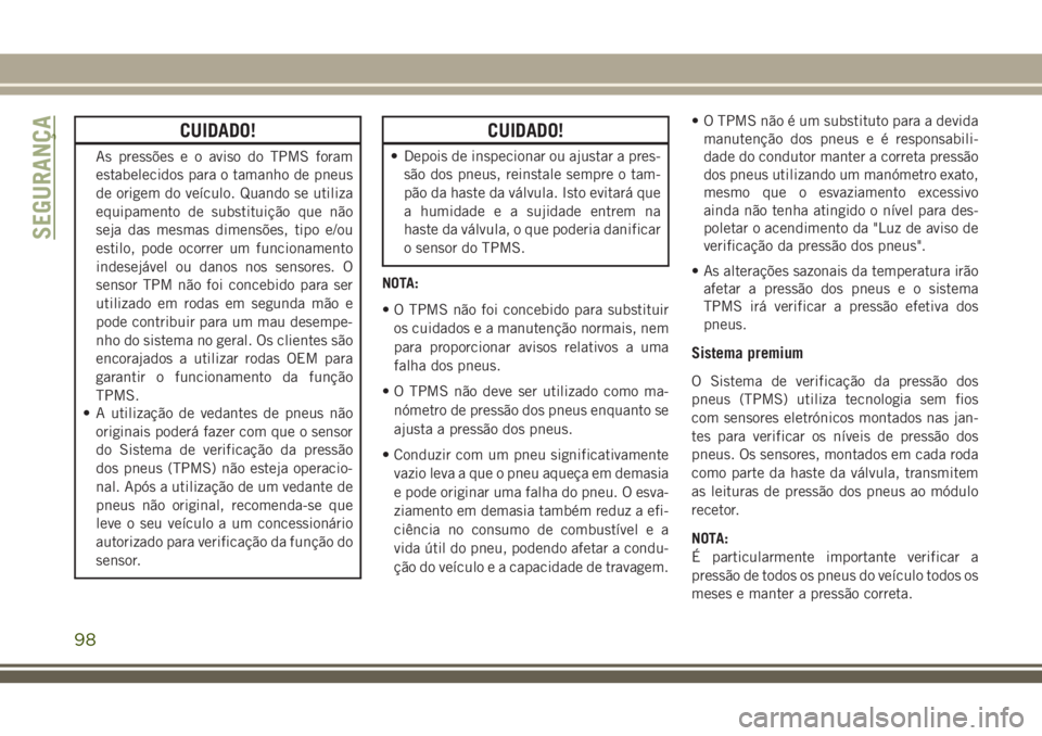 JEEP CHEROKEE 2018 Manual de Uso e Manutenção (in Portuguese) CUIDADO!
As pressões e o aviso do TPMS foram
estabelecidos para o tamanho de pneus
de origem do veículo. Quando se utiliza
equipamento de substituição que não
seja das mesmas dimensões, tipo e/o JEEP CHEROKEE 2018 Manual de Uso e Manutenção (in Portuguese) CUIDADO!
As pressões e o aviso do TPMS foram
estabelecidos para o tamanho de pneus
de origem do veículo. Quando se utiliza
equipamento de substituição que não
seja das mesmas dimensões, tipo e/o