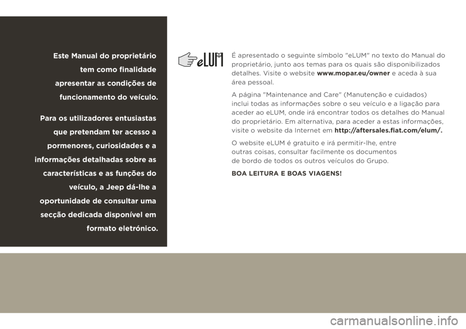 JEEP CHEROKEE 2019  Manual de Uso e Manutenção (in Portuguese)  
É apresentado o seguinte símbolo "eLUM" no texto do Manual do 
proprietário, junto aos temas para os quais são disponibilizados 
detalhes. Visite o website www.mopar.eu/owner e aceda à 
