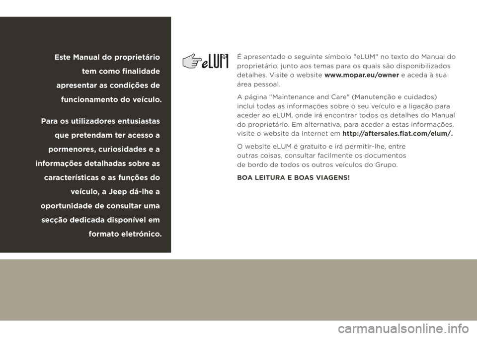 JEEP CHEROKEE 2019 Manual de Uso e Manutenção (in Portuguese)
É apresentado o seguinte símbolo "eLUM" no texto do Manual do
proprietário, junto aos temas para os quais são disponibilizados
detalhes. Visite o website www.mopar.eu/owner e aceda à JEEP CHEROKEE 2019 Manual de Uso e Manutenção (in Portuguese)
É apresentado o seguinte símbolo "eLUM" no texto do Manual do
proprietário, junto aos temas para os quais são disponibilizados
detalhes. Visite o website www.mopar.eu/owner e aceda à