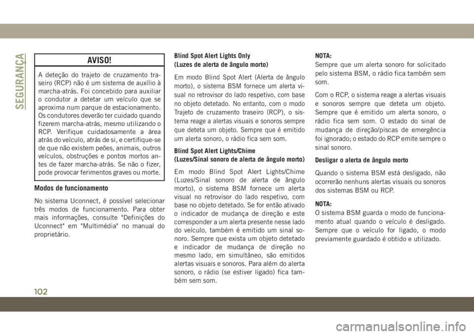 JEEP CHEROKEE 2019 Manual de Uso e Manutenção (in Portuguese) AVISO!
A deteção do trajeto de cruzamento tra-
seiro (RCP) não é um sistema de auxílio à
marcha-atrás. Foi concebido para auxiliar
o condutor a detetar um veículo que se
aproxima num parque de JEEP CHEROKEE 2019 Manual de Uso e Manutenção (in Portuguese) AVISO!
A deteção do trajeto de cruzamento tra-
seiro (RCP) não é um sistema de auxílio à
marcha-atrás. Foi concebido para auxiliar
o condutor a detetar um veículo que se
aproxima num parque de