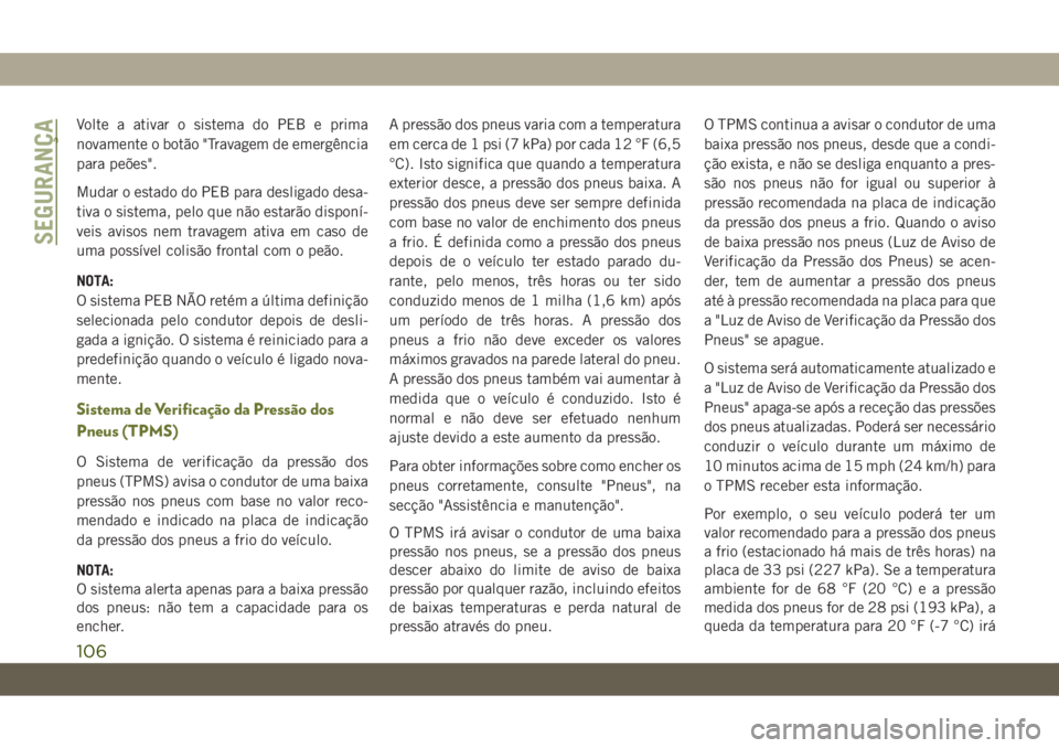 JEEP CHEROKEE 2019 Manual de Uso e Manutenção (in Portuguese) Volte a ativar o sistema do PEB e prima
novamente o botão "Travagem de emergência
para peões".
Mudar o estado do PEB para desligado desa-
tiva o sistema, pelo que não estarão disponí-
ve JEEP CHEROKEE 2019 Manual de Uso e Manutenção (in Portuguese) Volte a ativar o sistema do PEB e prima
novamente o botão "Travagem de emergência
para peões".
Mudar o estado do PEB para desligado desa-
tiva o sistema, pelo que não estarão disponí-
ve