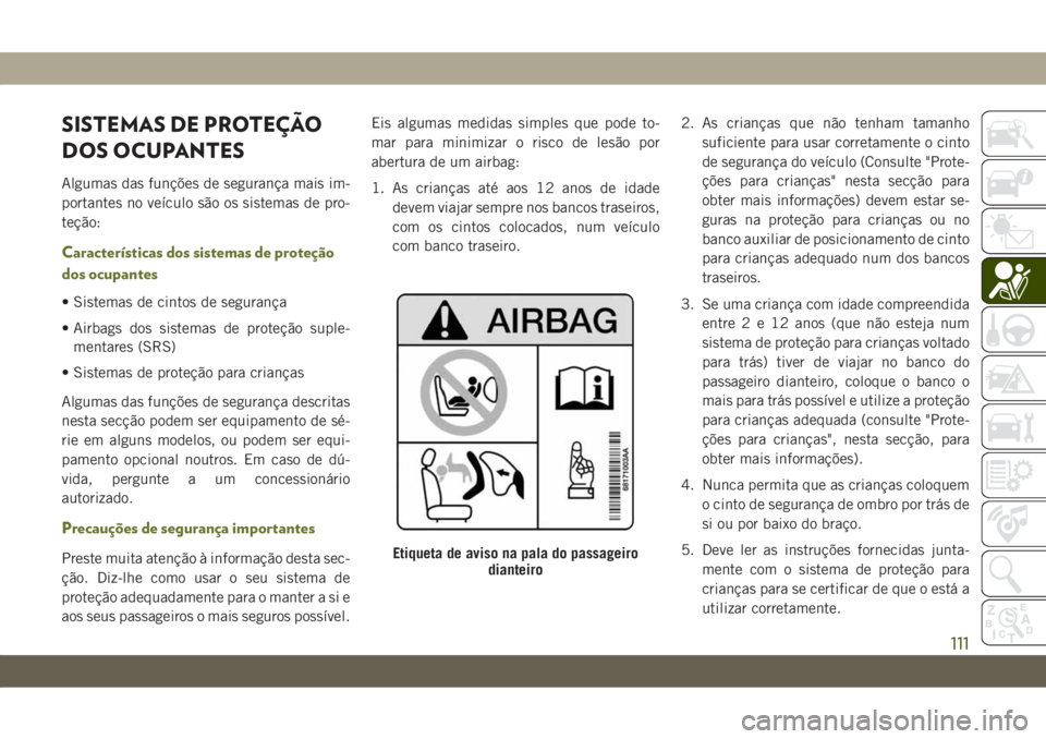 JEEP CHEROKEE 2019 Manual de Uso e Manutenção (in Portuguese) SISTEMAS DE PROTEÇÃO
DOS OCUPANTES
Algumas das funções de segurança mais im-
portantes no veículo são os sistemas de pro-
teção:
Características dos sistemas de proteção
dos ocupantes
• JEEP CHEROKEE 2019 Manual de Uso e Manutenção (in Portuguese) SISTEMAS DE PROTEÇÃO
DOS OCUPANTES
Algumas das funções de segurança mais im-
portantes no veículo são os sistemas de pro-
teção:
Características dos sistemas de proteção
dos ocupantes
•