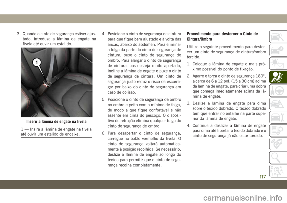 JEEP CHEROKEE 2019 Manual de Uso e Manutenção (in Portuguese) 3. Quando o cinto de segurança estiver ajus-
tado, introduza a lâmina de engate na
fivela até ouvir um estalido.4. Posicione o cinto de segurança de cintura
para que fique bem ajustado e à volta JEEP CHEROKEE 2019 Manual de Uso e Manutenção (in Portuguese) 3. Quando o cinto de segurança estiver ajus-
tado, introduza a lâmina de engate na
fivela até ouvir um estalido.4. Posicione o cinto de segurança de cintura
para que fique bem ajustado e à volta
