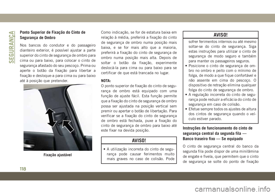 JEEP CHEROKEE 2019 Manual de Uso e Manutenção (in Portuguese) Ponto Superior de Fixação do Cinto de
Segurança de Ombro
Nos bancos do condutor e do passageiro
dianteiro exterior, é possível ajustar a parte
superior do cinto de segurança de ombro para
cima o JEEP CHEROKEE 2019 Manual de Uso e Manutenção (in Portuguese) Ponto Superior de Fixação do Cinto de
Segurança de Ombro
Nos bancos do condutor e do passageiro
dianteiro exterior, é possível ajustar a parte
superior do cinto de segurança de ombro para
cima o