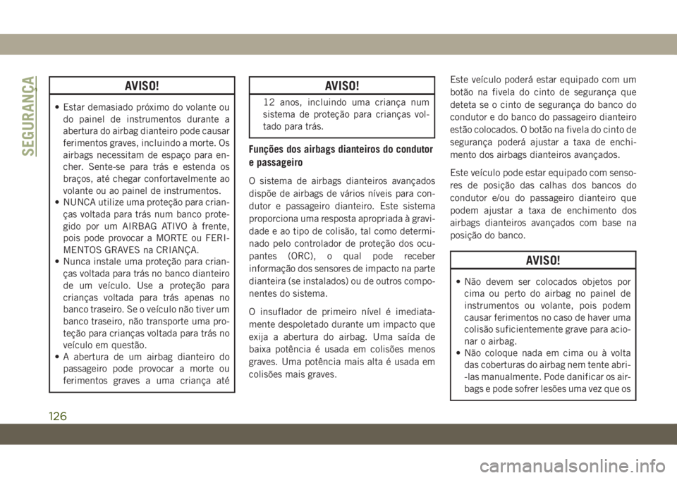 JEEP CHEROKEE 2019 Manual de Uso e Manutenção (in Portuguese) AVISO!
• Estar demasiado próximo do volante ou
do painel de instrumentos durante a
abertura do airbag dianteiro pode causar
ferimentos graves, incluindo a morte. Os
airbags necessitam de espaço pa JEEP CHEROKEE 2019 Manual de Uso e Manutenção (in Portuguese) AVISO!
• Estar demasiado próximo do volante ou
do painel de instrumentos durante a
abertura do airbag dianteiro pode causar
ferimentos graves, incluindo a morte. Os
airbags necessitam de espaço pa