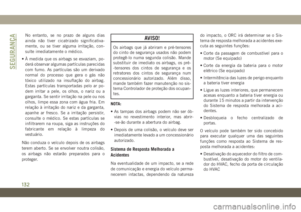 JEEP CHEROKEE 2019 Manual de Uso e Manutenção (in Portuguese) No entanto, se no prazo de alguns dias
ainda não tiver cicatrizado significativa-
mente, ou se tiver alguma irritação, con-
sulte imediatamente o médico.
• À medida que os airbags se esvaziam, JEEP CHEROKEE 2019 Manual de Uso e Manutenção (in Portuguese) No entanto, se no prazo de alguns dias
ainda não tiver cicatrizado significativa-
mente, ou se tiver alguma irritação, con-
sulte imediatamente o médico.
• À medida que os airbags se esvaziam,