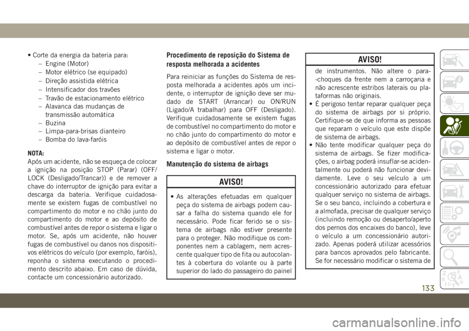 JEEP CHEROKEE 2019 Manual de Uso e Manutenção (in Portuguese) • Corte da energia da bateria para:
– Engine (Motor)
– Motor elétrico (se equipado)
– Direção assistida elétrica
– Intensificador dos travões
– Travão de estacionamento elétrico
– JEEP CHEROKEE 2019 Manual de Uso e Manutenção (in Portuguese) • Corte da energia da bateria para:
– Engine (Motor)
– Motor elétrico (se equipado)
– Direção assistida elétrica
– Intensificador dos travões
– Travão de estacionamento elétrico
–