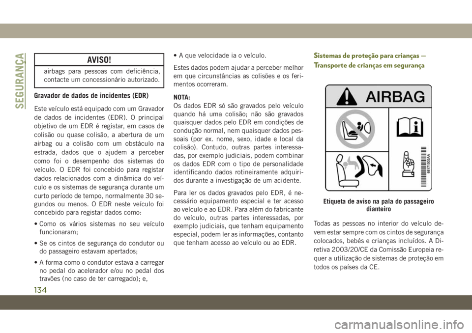 JEEP CHEROKEE 2019 Manual de Uso e Manutenção (in Portuguese) AVISO!
airbags para pessoas com deficiência,
contacte um concessionário autorizado.
Gravador de dados de incidentes (EDR)
Este veículo está equipado com um Gravador
de dados de incidentes (EDR). O JEEP CHEROKEE 2019 Manual de Uso e Manutenção (in Portuguese) AVISO!
airbags para pessoas com deficiência,
contacte um concessionário autorizado.
Gravador de dados de incidentes (EDR)
Este veículo está equipado com um Gravador
de dados de incidentes (EDR). O