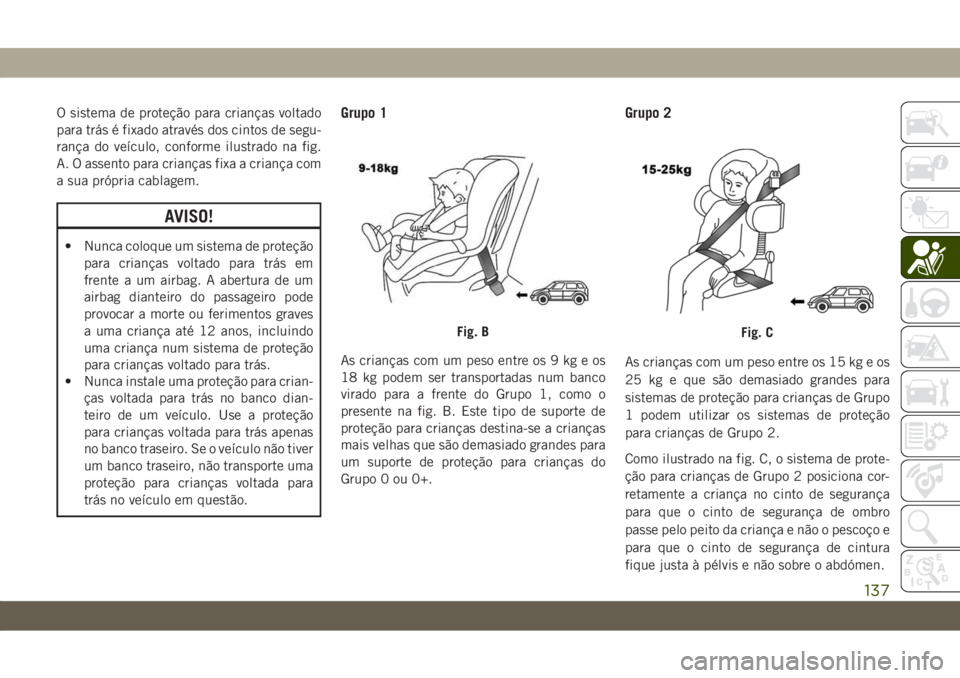 JEEP CHEROKEE 2019 Manual de Uso e Manutenção (in Portuguese) O sistema de proteção para crianças voltado
para trás é fixado através dos cintos de segu-
rança do veículo, conforme ilustrado na fig.
A. O assento para crianças fixa a criança com
a sua pr JEEP CHEROKEE 2019 Manual de Uso e Manutenção (in Portuguese) O sistema de proteção para crianças voltado
para trás é fixado através dos cintos de segu-
rança do veículo, conforme ilustrado na fig.
A. O assento para crianças fixa a criança com
a sua pr