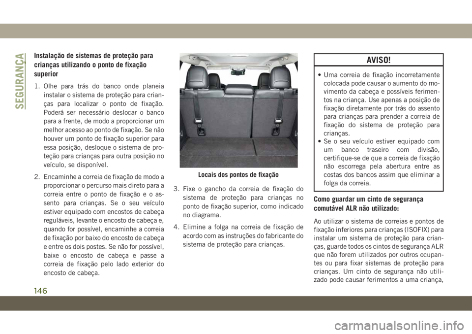 JEEP CHEROKEE 2019 Manual de Uso e Manutenção (in Portuguese) Instalação de sistemas de proteção para
crianças utilizando o ponto de fixação
superior
1. Olhe para trás do banco onde planeia
instalar o sistema de proteção para crian-
ças para localizar JEEP CHEROKEE 2019 Manual de Uso e Manutenção (in Portuguese) Instalação de sistemas de proteção para
crianças utilizando o ponto de fixação
superior
1. Olhe para trás do banco onde planeia
instalar o sistema de proteção para crian-
ças para localizar