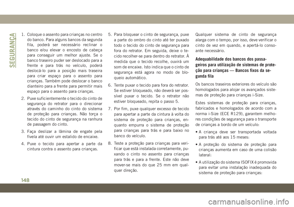 JEEP CHEROKEE 2019 Manual de Uso e Manutenção (in Portuguese) 1. Coloque o assento para crianças no centro
do banco. Para alguns bancos da segunda
fila, poderá ser necessário reclinar o
banco e/ou elevar o encosto de cabeça
para conseguir um melhor ajuste. S JEEP CHEROKEE 2019 Manual de Uso e Manutenção (in Portuguese) 1. Coloque o assento para crianças no centro
do banco. Para alguns bancos da segunda
fila, poderá ser necessário reclinar o
banco e/ou elevar o encosto de cabeça
para conseguir um melhor ajuste. S