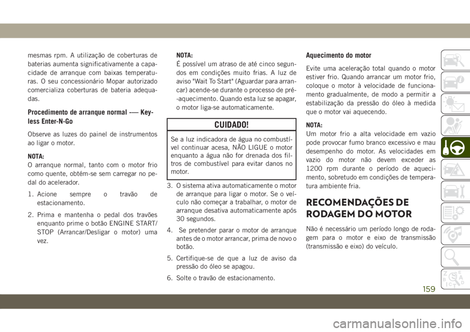 JEEP CHEROKEE 2019 Manual de Uso e Manutenção (in Portuguese) mesmas rpm. A utilização de coberturas de
baterias aumenta significativamente a capa-
cidade de arranque com baixas temperatu-
ras. O seu concessionário Mopar autorizado
comercializa coberturas de JEEP CHEROKEE 2019 Manual de Uso e Manutenção (in Portuguese) mesmas rpm. A utilização de coberturas de
baterias aumenta significativamente a capa-
cidade de arranque com baixas temperatu-
ras. O seu concessionário Mopar autorizado
comercializa coberturas de