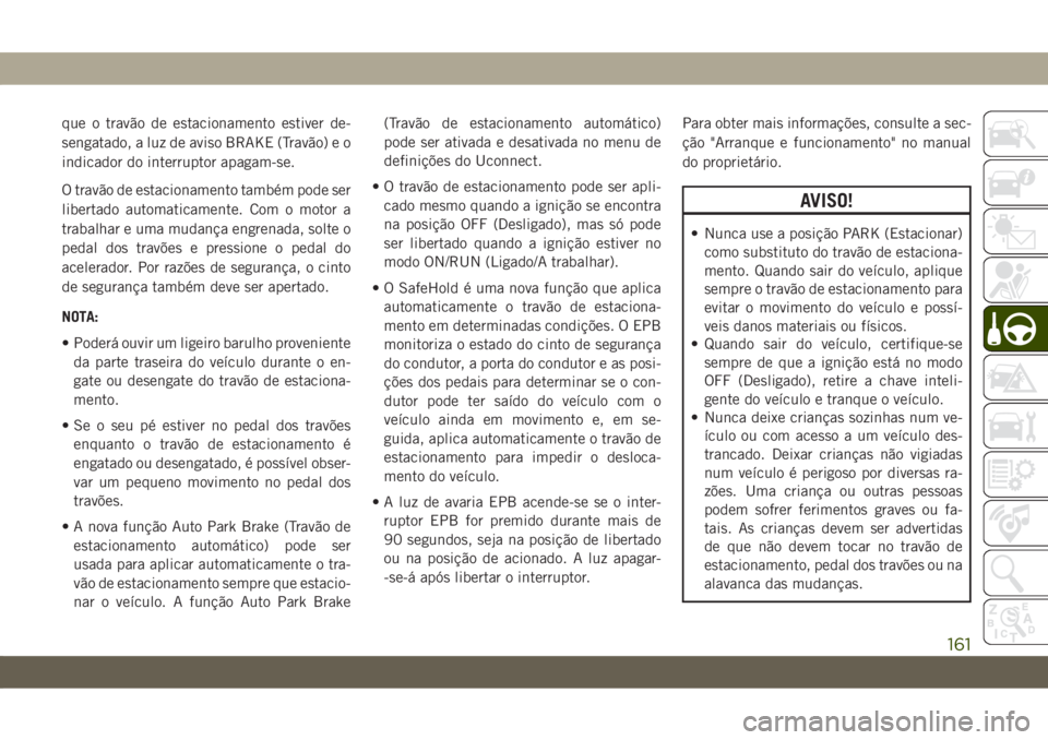 JEEP CHEROKEE 2019 Manual de Uso e Manutenção (in Portuguese) que o travão de estacionamento estiver de-
sengatado, a luz de aviso BRAKE (Travão) e o
indicador do interruptor apagam-se.
O travão de estacionamento também pode ser
libertado automaticamente. Co JEEP CHEROKEE 2019 Manual de Uso e Manutenção (in Portuguese) que o travão de estacionamento estiver de-
sengatado, a luz de aviso BRAKE (Travão) e o
indicador do interruptor apagam-se.
O travão de estacionamento também pode ser
libertado automaticamente. Co