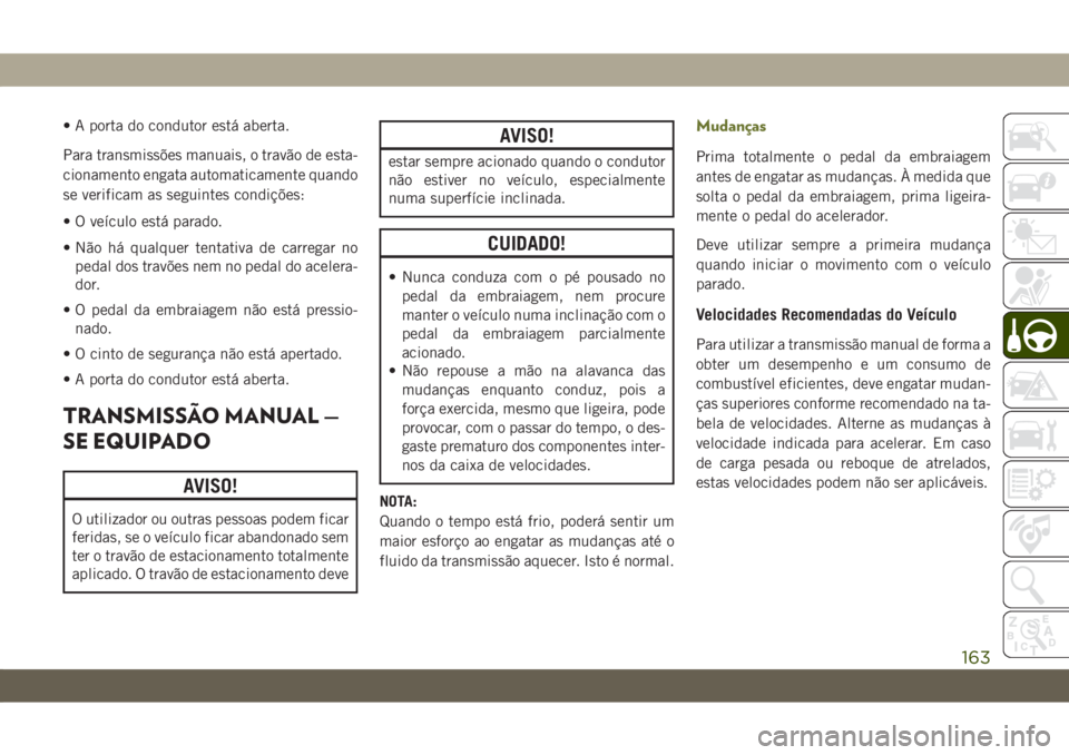 JEEP CHEROKEE 2019 Manual de Uso e Manutenção (in Portuguese) • A porta do condutor está aberta.
Para transmissões manuais, o travão de esta-
cionamento engata automaticamente quando
se verificam as seguintes condições:
• O veículo está parado.
• N JEEP CHEROKEE 2019 Manual de Uso e Manutenção (in Portuguese) • A porta do condutor está aberta.
Para transmissões manuais, o travão de esta-
cionamento engata automaticamente quando
se verificam as seguintes condições:
• O veículo está parado.
• N