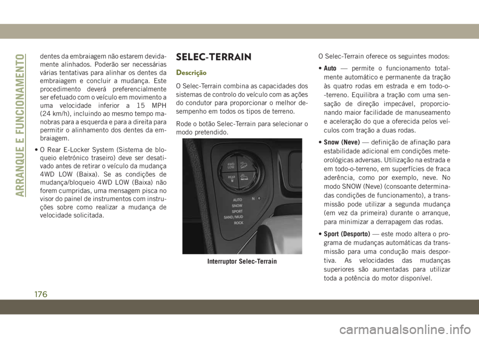 JEEP CHEROKEE 2019 Manual de Uso e Manutenção (in Portuguese) dentes da embraiagem não estarem devida-
mente alinhados. Poderão ser necessárias
várias tentativas para alinhar os dentes da
embraiagem e concluir a mudança. Este
procedimento deverá preferenci JEEP CHEROKEE 2019 Manual de Uso e Manutenção (in Portuguese) dentes da embraiagem não estarem devida-
mente alinhados. Poderão ser necessárias
várias tentativas para alinhar os dentes da
embraiagem e concluir a mudança. Este
procedimento deverá preferenci