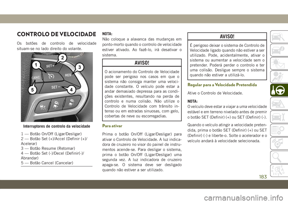 JEEP CHEROKEE 2019 Manual de Uso e Manutenção (in Portuguese) CONTROLO DE VELOCIDADE
Os botões de controlo de velocidade
situam-se no lado direito do volante.NOTA:
Não coloque a alavanca das mudanças em
ponto-morto quando o controlo de velocidade
estiver ativ JEEP CHEROKEE 2019 Manual de Uso e Manutenção (in Portuguese) CONTROLO DE VELOCIDADE
Os botões de controlo de velocidade
situam-se no lado direito do volante.NOTA:
Não coloque a alavanca das mudanças em
ponto-morto quando o controlo de velocidade
estiver ativ