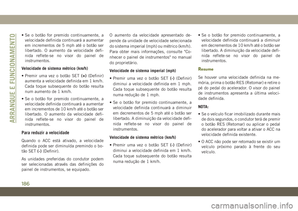 JEEP CHEROKEE 2019 Manual de Uso e Manutenção (in Portuguese) • Se o botão for premido continuamente, a
velocidade definida continuará a aumentar
em incrementos de 5 mph até o botão ser
libertado. O aumento da velocidade defi-
nida reflete-se no visor do p JEEP CHEROKEE 2019 Manual de Uso e Manutenção (in Portuguese) • Se o botão for premido continuamente, a
velocidade definida continuará a aumentar
em incrementos de 5 mph até o botão ser
libertado. O aumento da velocidade defi-
nida reflete-se no visor do p