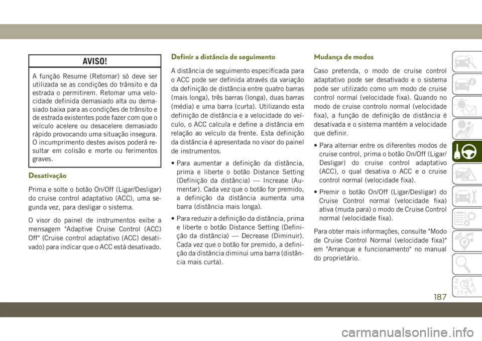 JEEP CHEROKEE 2019 Manual de Uso e Manutenção (in Portuguese) AVISO!
A função Resume (Retomar) só deve ser
utilizada se as condições do trânsito e da
estrada o permitirem. Retomar uma velo-
cidade definida demasiado alta ou dema-
siado baixa para as condi JEEP CHEROKEE 2019 Manual de Uso e Manutenção (in Portuguese) AVISO!
A função Resume (Retomar) só deve ser
utilizada se as condições do trânsito e da
estrada o permitirem. Retomar uma velo-
cidade definida demasiado alta ou dema-
siado baixa para as condi