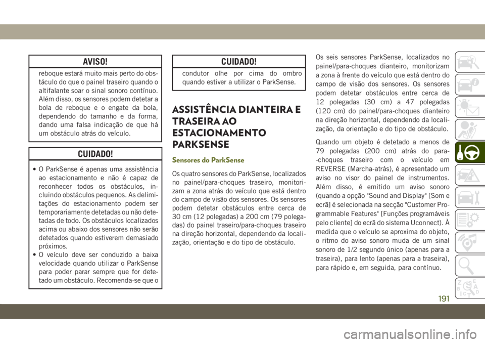 JEEP CHEROKEE 2019 Manual de Uso e Manutenção (in Portuguese) AVISO!
reboque estará muito mais perto do obs-
táculo do que o painel traseiro quando o
altifalante soar o sinal sonoro contínuo.
Além disso, os sensores podem detetar a
bola de reboque e o engate JEEP CHEROKEE 2019 Manual de Uso e Manutenção (in Portuguese) AVISO!
reboque estará muito mais perto do obs-
táculo do que o painel traseiro quando o
altifalante soar o sinal sonoro contínuo.
Além disso, os sensores podem detetar a
bola de reboque e o engate