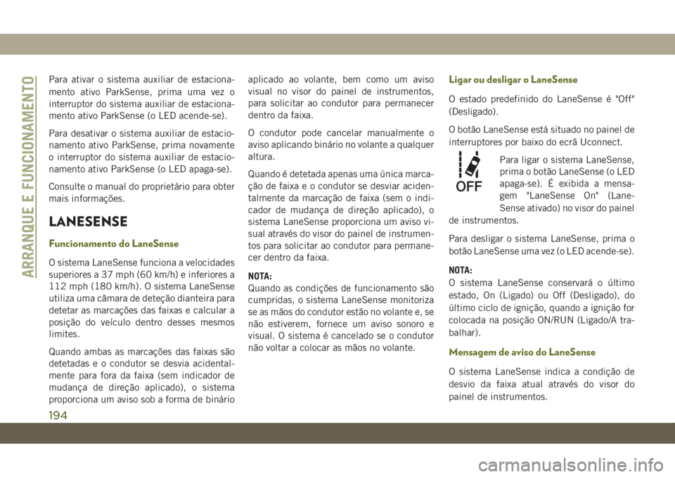 JEEP CHEROKEE 2019 Manual de Uso e Manutenção (in Portuguese) Para ativar o sistema auxiliar de estaciona-
mento ativo ParkSense, prima uma vez o
interruptor do sistema auxiliar de estaciona-
mento ativo ParkSense (o LED acende-se).
Para desativar o sistema auxi JEEP CHEROKEE 2019 Manual de Uso e Manutenção (in Portuguese) Para ativar o sistema auxiliar de estaciona-
mento ativo ParkSense, prima uma vez o
interruptor do sistema auxiliar de estaciona-
mento ativo ParkSense (o LED acende-se).
Para desativar o sistema auxi