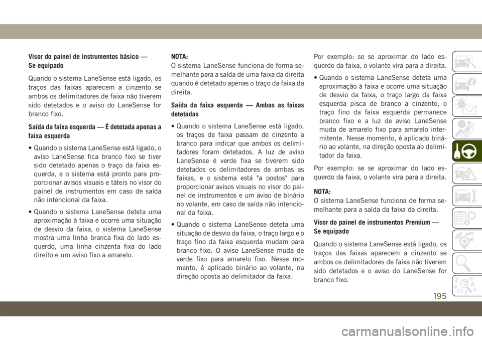 JEEP CHEROKEE 2019 Manual de Uso e Manutenção (in Portuguese) Visor do painel de instrumentos básico —
Se equipado
Quando o sistema LaneSense está ligado, os
traços das faixas aparecem a cinzento se
ambos os delimitadores de faixa não tiverem
sido detetado JEEP CHEROKEE 2019 Manual de Uso e Manutenção (in Portuguese) Visor do painel de instrumentos básico —
Se equipado
Quando o sistema LaneSense está ligado, os
traços das faixas aparecem a cinzento se
ambos os delimitadores de faixa não tiverem
sido detetado