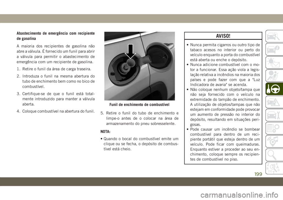 JEEP CHEROKEE 2019 Manual de Uso e Manutenção (in Portuguese) Abastecimento de emergência com recipiente
de gasolina
A maioria dos recipientes de gasolina não
abre a válvula. É fornecido um funil para abrir
a válvula para permitir o abastecimento de
emergê JEEP CHEROKEE 2019 Manual de Uso e Manutenção (in Portuguese) Abastecimento de emergência com recipiente
de gasolina
A maioria dos recipientes de gasolina não
abre a válvula. É fornecido um funil para abrir
a válvula para permitir o abastecimento de
emergê