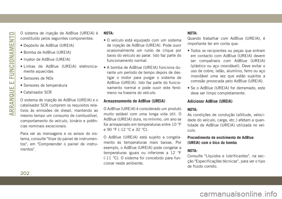 JEEP CHEROKEE 2019 Manual de Uso e Manutenção (in Portuguese) O sistema de injeção de AdBlue (UREIA) é
constituído pelos seguintes componentes:
• Depósito de AdBlue (UREIA)
• Bomba de AdBlue (UREIA)
• Injetor de AdBlue (UREIA)
• Linhas de AdBlue (UR JEEP CHEROKEE 2019 Manual de Uso e Manutenção (in Portuguese) O sistema de injeção de AdBlue (UREIA) é
constituído pelos seguintes componentes:
• Depósito de AdBlue (UREIA)
• Bomba de AdBlue (UREIA)
• Injetor de AdBlue (UREIA)
• Linhas de AdBlue (UR