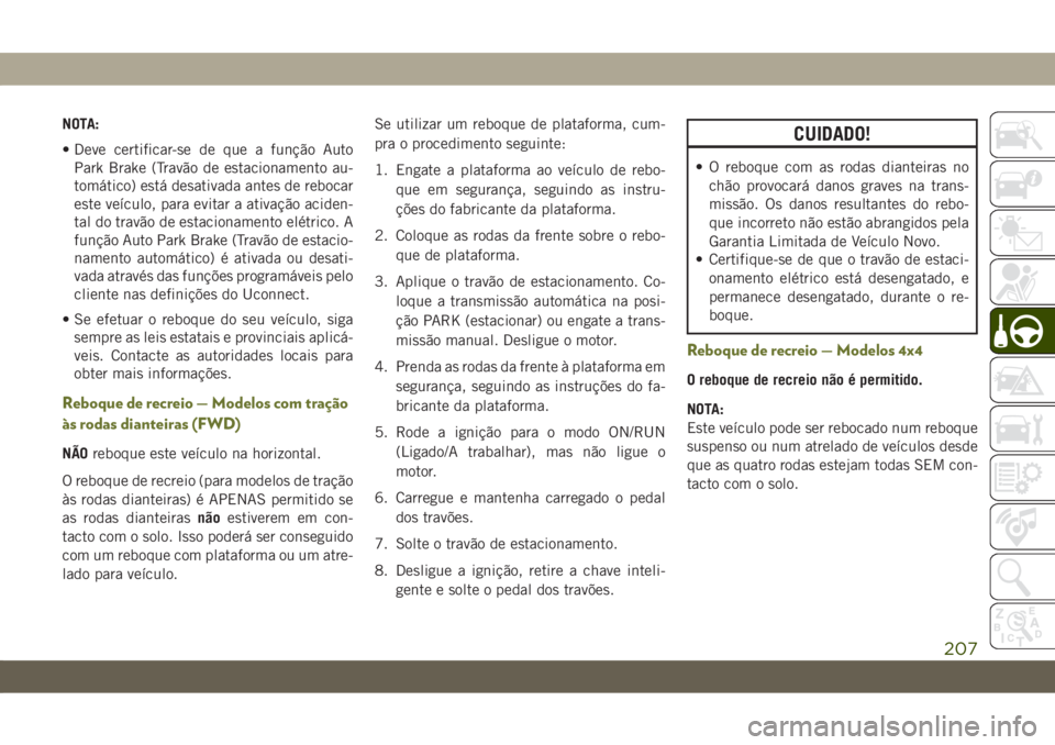 JEEP CHEROKEE 2019 Manual de Uso e Manutenção (in Portuguese) NOTA:
• Deve certificar-se de que a função Auto
Park Brake (Travão de estacionamento au-
tomático) está desativada antes de rebocar
este veículo, para evitar a ativação aciden-
tal do travã JEEP CHEROKEE 2019 Manual de Uso e Manutenção (in Portuguese) NOTA:
• Deve certificar-se de que a função Auto
Park Brake (Travão de estacionamento au-
tomático) está desativada antes de rebocar
este veículo, para evitar a ativação aciden-
tal do travã