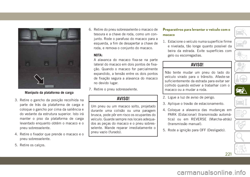 JEEP CHEROKEE 2019 Manual de Uso e Manutenção (in Portuguese) 3. Retire o gancho da posição recolhida na
parte de trás da plataforma de carga e
coloque o gancho por cima da saliência e
do vedante da estrutura superior. Isto irá
manter o piso da plataforma d JEEP CHEROKEE 2019 Manual de Uso e Manutenção (in Portuguese) 3. Retire o gancho da posição recolhida na
parte de trás da plataforma de carga e
coloque o gancho por cima da saliência e
do vedante da estrutura superior. Isto irá
manter o piso da plataforma d