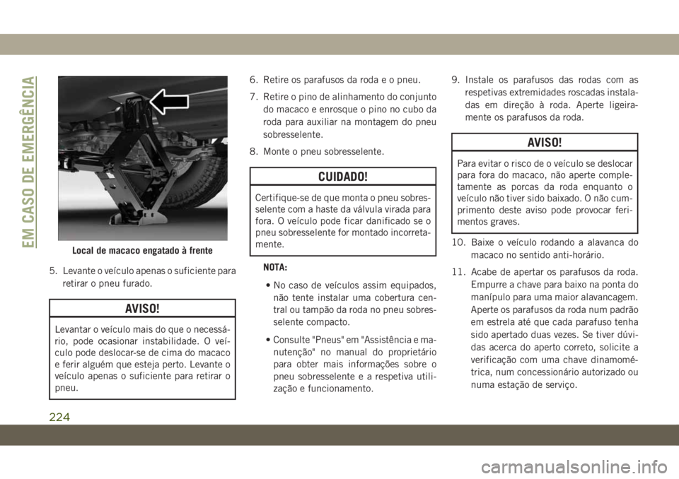 JEEP CHEROKEE 2019 Manual de Uso e Manutenção (in Portuguese) 5. Levante o veículo apenas o suficiente para
retirar o pneu furado.
AVISO!
Levantar o veículo mais do que o necessá-
rio, pode ocasionar instabilidade. O veí-
culo pode deslocar-se de cima do mac JEEP CHEROKEE 2019 Manual de Uso e Manutenção (in Portuguese) 5. Levante o veículo apenas o suficiente para
retirar o pneu furado.
AVISO!
Levantar o veículo mais do que o necessá-
rio, pode ocasionar instabilidade. O veí-
culo pode deslocar-se de cima do mac