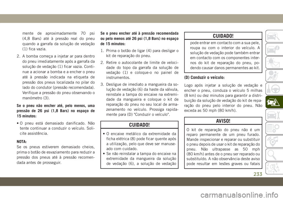 JEEP CHEROKEE 2019 Manual de Uso e Manutenção (in Portuguese) mente de aproximadamente 70 psi
(4,8 Bars) até à pressão real do pneu
quando a garrafa da solução de vedação
(1) fica vazia.
2. A bomba começa a injetar ar para dentro
do pneu imediatamente ap JEEP CHEROKEE 2019 Manual de Uso e Manutenção (in Portuguese) mente de aproximadamente 70 psi
(4,8 Bars) até à pressão real do pneu
quando a garrafa da solução de vedação
(1) fica vazia.
2. A bomba começa a injetar ar para dentro
do pneu imediatamente ap