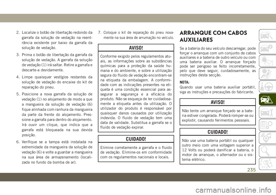 JEEP CHEROKEE 2019 Manual de Uso e Manutenção (in Portuguese) 2. Localize o botão de libertação redondo da
garrafa da solução de vedação na reent-
rância existente por baixo da garrafa da
solução de vedação.
3. Prima o botão de libertação da garra JEEP CHEROKEE 2019 Manual de Uso e Manutenção (in Portuguese) 2. Localize o botão de libertação redondo da
garrafa da solução de vedação na reent-
rância existente por baixo da garrafa da
solução de vedação.
3. Prima o botão de libertação da garra