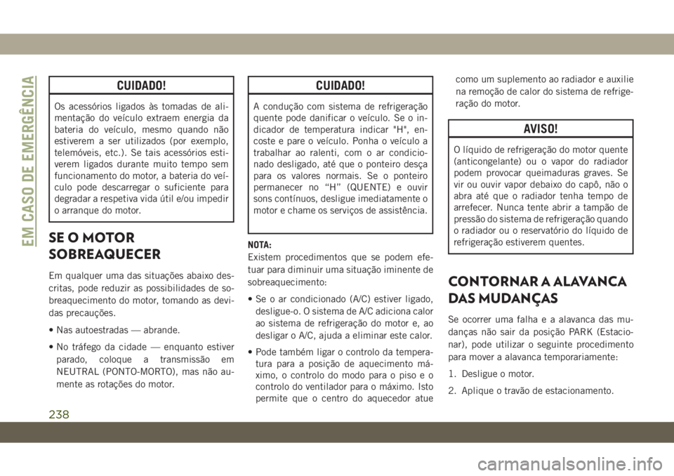 JEEP CHEROKEE 2019 Manual de Uso e Manutenção (in Portuguese) CUIDADO!
Os acessórios ligados às tomadas de ali-
mentação do veículo extraem energia da
bateria do veículo, mesmo quando não
estiverem a ser utilizados (por exemplo,
telemóveis, etc.). Se tai JEEP CHEROKEE 2019 Manual de Uso e Manutenção (in Portuguese) CUIDADO!
Os acessórios ligados às tomadas de ali-
mentação do veículo extraem energia da
bateria do veículo, mesmo quando não
estiverem a ser utilizados (por exemplo,
telemóveis, etc.). Se tai