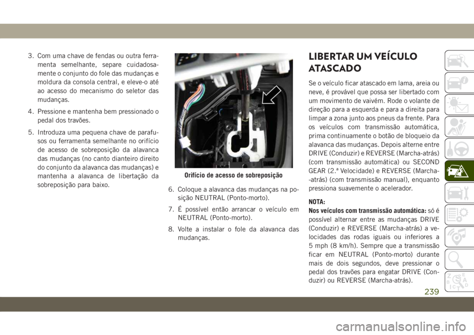 JEEP CHEROKEE 2019 Manual de Uso e Manutenção (in Portuguese) 3. Com uma chave de fendas ou outra ferra-
menta semelhante, separe cuidadosa-
mente o conjunto do fole das mudanças e
moldura da consola central, e eleve-o até
ao acesso do mecanismo do seletor das JEEP CHEROKEE 2019 Manual de Uso e Manutenção (in Portuguese) 3. Com uma chave de fendas ou outra ferra-
menta semelhante, separe cuidadosa-
mente o conjunto do fole das mudanças e
moldura da consola central, e eleve-o até
ao acesso do mecanismo do seletor das