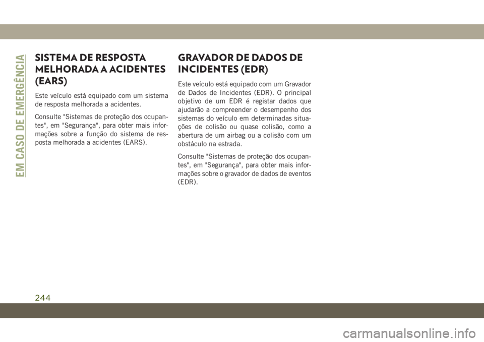 JEEP CHEROKEE 2019 Manual de Uso e Manutenção (in Portuguese) SISTEMA DE RESPOSTA
MELHORADA A ACIDENTES
(EARS)
Este veículo está equipado com um sistema
de resposta melhorada a acidentes.
Consulte "Sistemas de proteção dos ocupan-
tes", em "Segur JEEP CHEROKEE 2019 Manual de Uso e Manutenção (in Portuguese) SISTEMA DE RESPOSTA
MELHORADA A ACIDENTES
(EARS)
Este veículo está equipado com um sistema
de resposta melhorada a acidentes.
Consulte "Sistemas de proteção dos ocupan-
tes", em "Segur