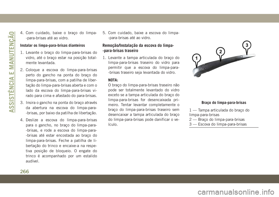 JEEP CHEROKEE 2019 Manual de Uso e Manutenção (in Portuguese) 4. Com cuidado, baixe o braço do limpa-
-para-brisas até ao vidro.
Instalar os limpa-para-brisas dianteiros
1. Levante o braço do limpa-para-brisas do
vidro, até o braço estar na posição total- JEEP CHEROKEE 2019 Manual de Uso e Manutenção (in Portuguese) 4. Com cuidado, baixe o braço do limpa-
-para-brisas até ao vidro.
Instalar os limpa-para-brisas dianteiros
1. Levante o braço do limpa-para-brisas do
vidro, até o braço estar na posição total-