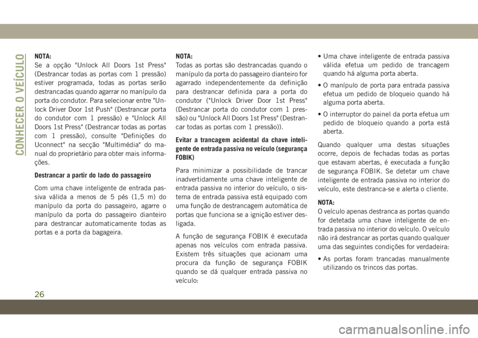 JEEP CHEROKEE 2019 Manual de Uso e Manutenção (in Portuguese) NOTA:
Se a opção "Unlock All Doors 1st Press"
(Destrancar todas as portas com 1 pressão)
estiver programada, todas as portas serão
destrancadas quando agarrar no manípulo da
porta do cond JEEP CHEROKEE 2019 Manual de Uso e Manutenção (in Portuguese) NOTA:
Se a opção "Unlock All Doors 1st Press"
(Destrancar todas as portas com 1 pressão)
estiver programada, todas as portas serão
destrancadas quando agarrar no manípulo da
porta do cond