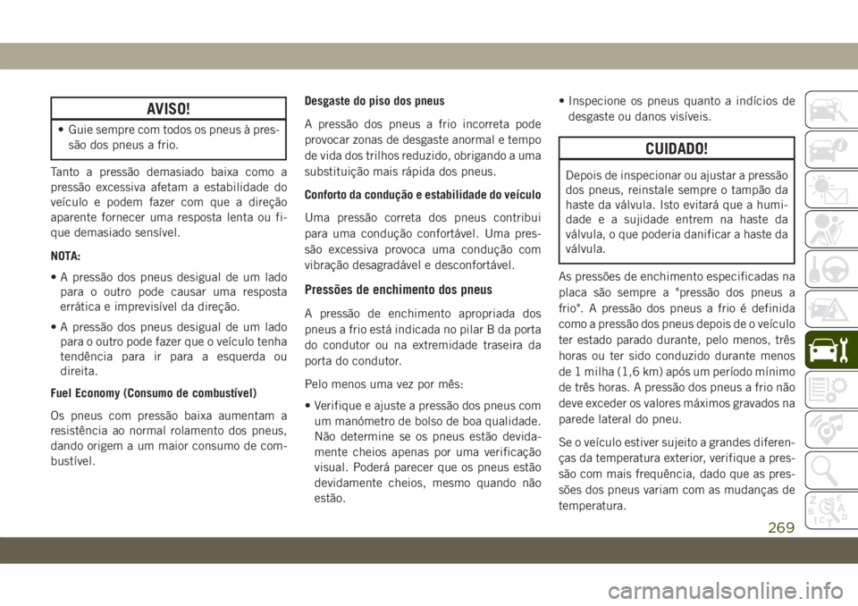 JEEP CHEROKEE 2019 Manual de Uso e Manutenção (in Portuguese) AVISO!
• Guie sempre com todos os pneus à pres-
são dos pneus a frio.
Tanto a pressão demasiado baixa como a
pressão excessiva afetam a estabilidade do
veículo e podem fazer com que a direção JEEP CHEROKEE 2019 Manual de Uso e Manutenção (in Portuguese) AVISO!
• Guie sempre com todos os pneus à pres-
são dos pneus a frio.
Tanto a pressão demasiado baixa como a
pressão excessiva afetam a estabilidade do
veículo e podem fazer com que a direção