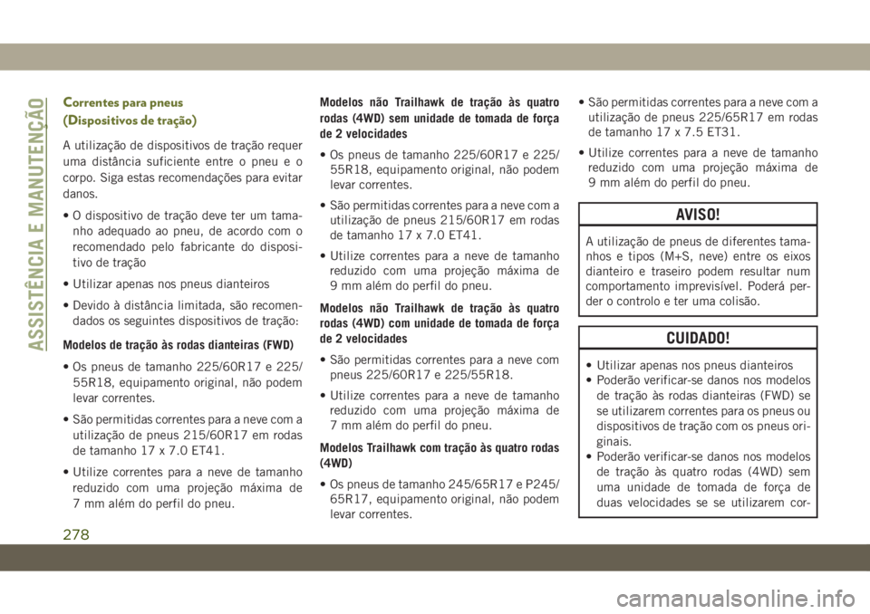 JEEP CHEROKEE 2019 Manual de Uso e Manutenção (in Portuguese) Correntes para pneus
(Dispositivos de tração)
A utilização de dispositivos de tração requer
uma distância suficiente entre o pneu e o
corpo. Siga estas recomendações para evitar
danos.
• O JEEP CHEROKEE 2019 Manual de Uso e Manutenção (in Portuguese) Correntes para pneus
(Dispositivos de tração)
A utilização de dispositivos de tração requer
uma distância suficiente entre o pneu e o
corpo. Siga estas recomendações para evitar
danos.
• O