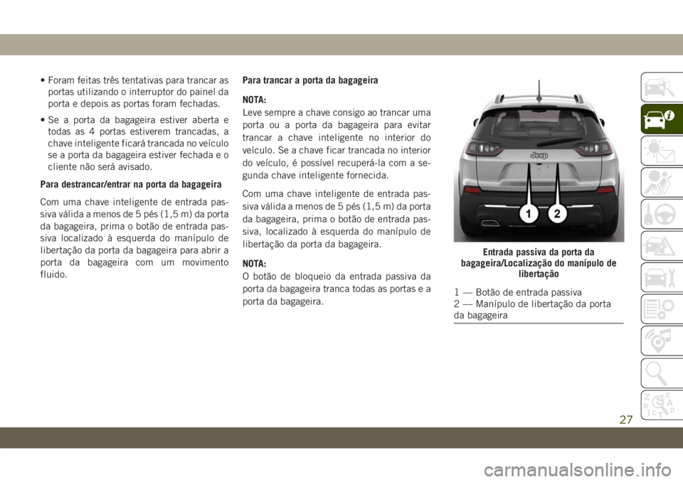 JEEP CHEROKEE 2019 Manual de Uso e Manutenção (in Portuguese) • Foram feitas três tentativas para trancar as
portas utilizando o interruptor do painel da
porta e depois as portas foram fechadas.
• Se a porta da bagageira estiver aberta e
todas as 4 portas e JEEP CHEROKEE 2019 Manual de Uso e Manutenção (in Portuguese) • Foram feitas três tentativas para trancar as
portas utilizando o interruptor do painel da
porta e depois as portas foram fechadas.
• Se a porta da bagageira estiver aberta e
todas as 4 portas e