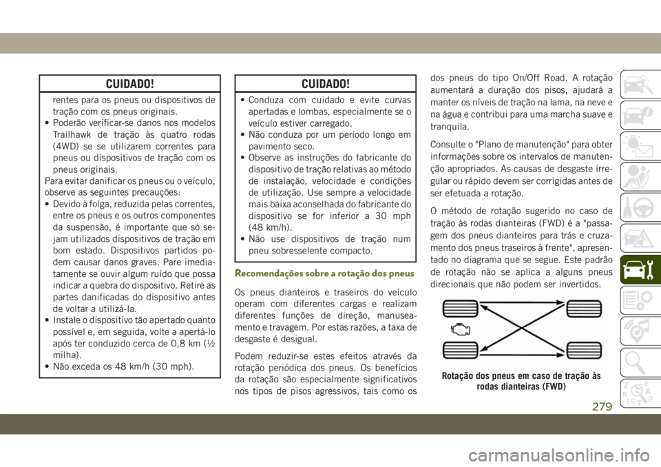 JEEP CHEROKEE 2019  Manual de Uso e Manutenção (in Portuguese) CUIDADO!
rentes para os pneus ou dispositivos de
tração com os pneus originais.
• Poderão verificar-se danos nos modelos
Trailhawk de tração às quatro rodas
(4WD) se se utilizarem correntes pa