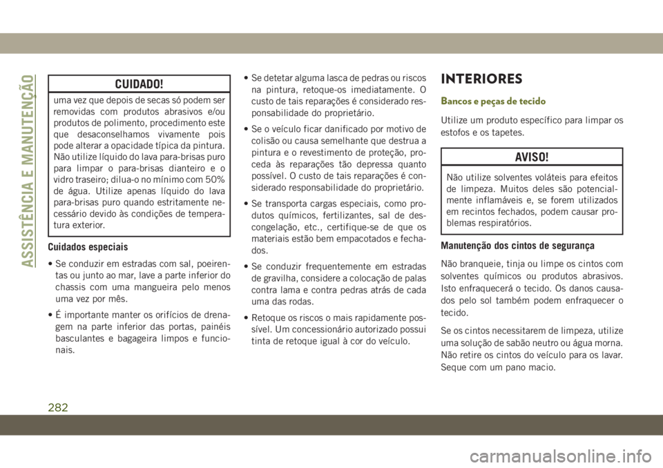 JEEP CHEROKEE 2019 Manual de Uso e Manutenção (in Portuguese) CUIDADO!
uma vez que depois de secas só podem ser
removidas com produtos abrasivos e/ou
produtos de polimento, procedimento este
que desaconselhamos vivamente pois
pode alterar a opacidade típica da JEEP CHEROKEE 2019 Manual de Uso e Manutenção (in Portuguese) CUIDADO!
uma vez que depois de secas só podem ser
removidas com produtos abrasivos e/ou
produtos de polimento, procedimento este
que desaconselhamos vivamente pois
pode alterar a opacidade típica da